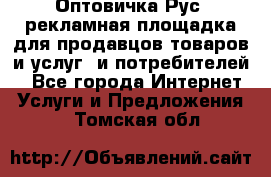 Оптовичка.Рус: рекламная площадка для продавцов товаров и услуг, и потребителей! - Все города Интернет » Услуги и Предложения   . Томская обл.